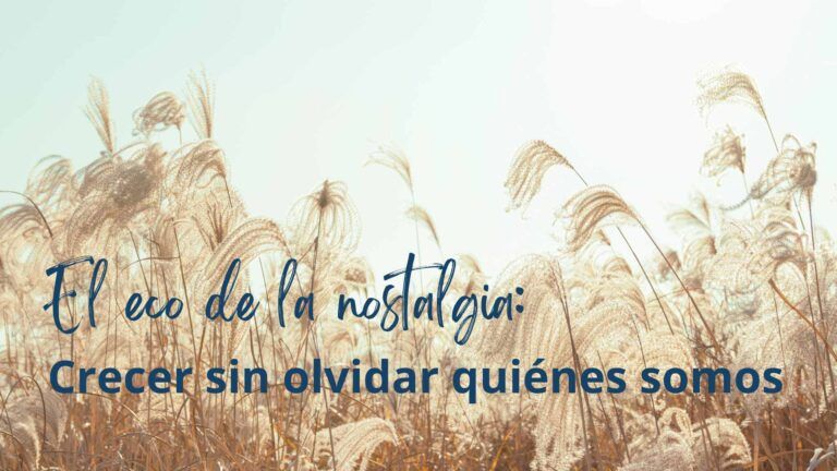 El eco de la nostalgia: Crecer sin olvidar quiénes somos